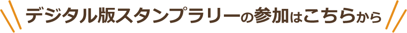 デジタル版スタンプラリーの参加はこちらから　参加スタート！
