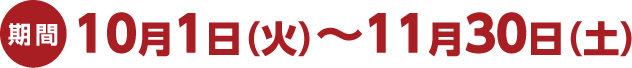 【期間】10月1日（火）～11月30日（土）